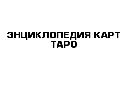 ЭНЦИКЛОПЕДИЯ КАРТ ТАРО